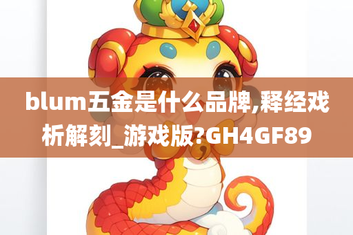 blum五金是什么品牌,释经戏析解刻_游戏版?GH4GF89