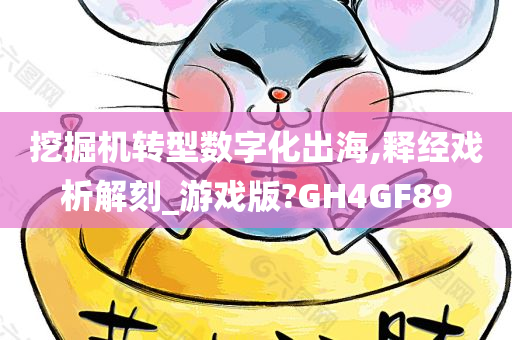 挖掘机转型数字化出海,释经戏析解刻_游戏版?GH4GF89