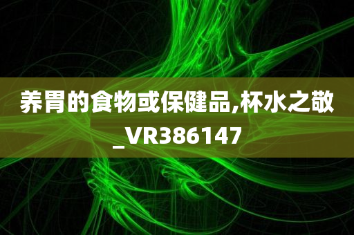 养胃的食物或保健品,杯水之敬_VR386147