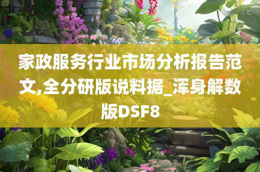 家政服务行业市场分析报告范文,全分研版说料据_浑身解数版DSF8