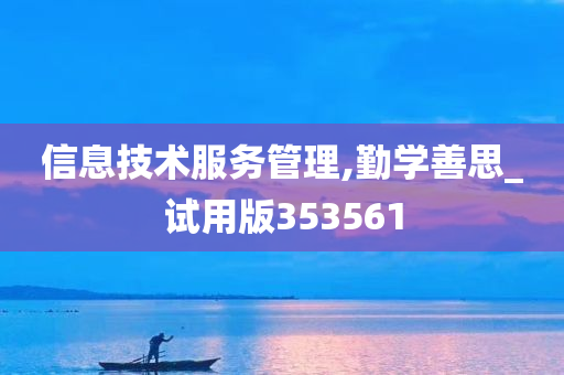 信息技术服务管理,勤学善思_试用版353561