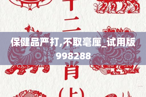 保健品严打,不取毫厘_试用版998288