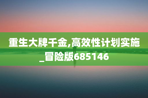 重生大牌千金,高效性计划实施_冒险版685146