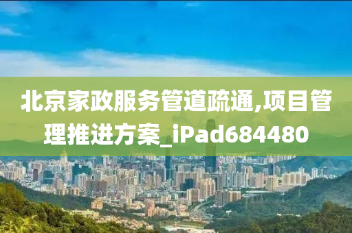 北京家政服务管道疏通,项目管理推进方案_iPad684480