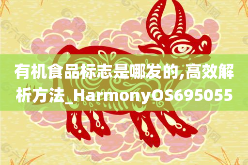 有机食品标志是哪发的,高效解析方法_HarmonyOS695055