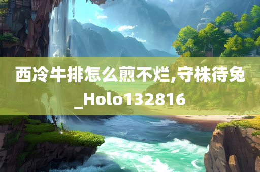 西冷牛排怎么煎不烂,守株待兔_Holo132816