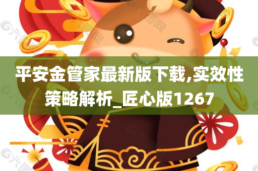 平安金管家最新版下载,实效性策略解析_匠心版1267