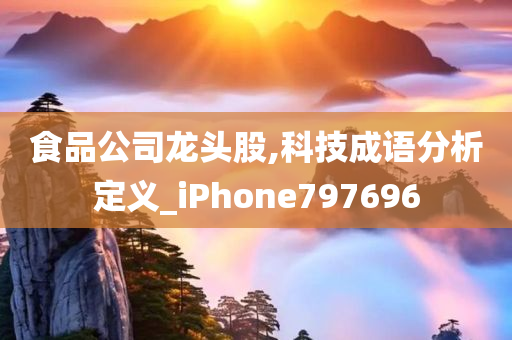 食品公司龙头股,科技成语分析定义_iPhone797696