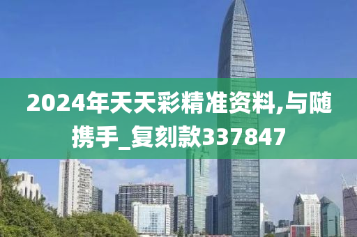 2024年天天彩精准资料,与随携手_复刻款337847