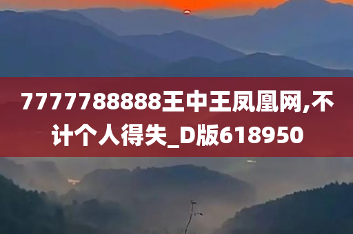 7777788888王中王凤凰网,不计个人得失_D版618950