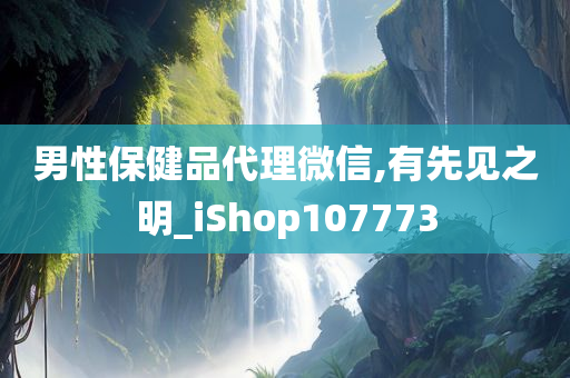 男性保健品代理微信,有先见之明_iShop107773