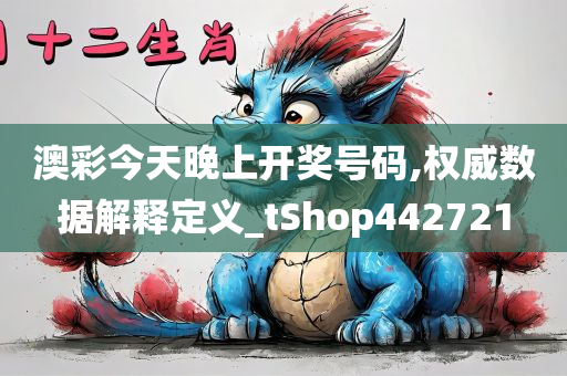 澳彩今天晚上开奖号码,权威数据解释定义_tShop442721