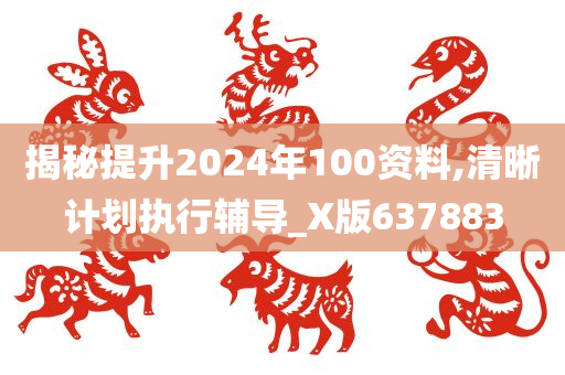 揭秘提升2024年100资料,清晰计划执行辅导_X版637883