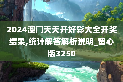 2024澳门天天开好彩大全开奖结果,统计解答解析说明_留心版3250