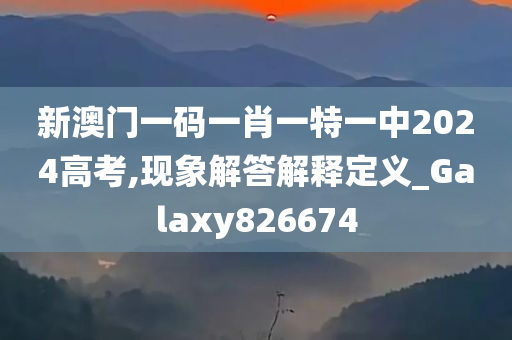 新澳门一码一肖一特一中2024高考,现象解答解释定义_Galaxy826674