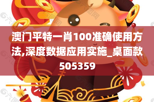 澳门平特一肖100准确使用方法,深度数据应用实施_桌面款505359