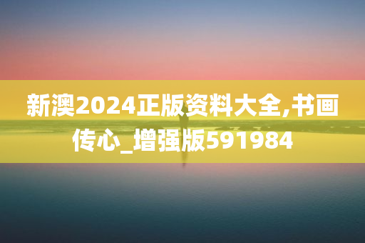 新澳2024正版资料大全,书画传心_增强版591984