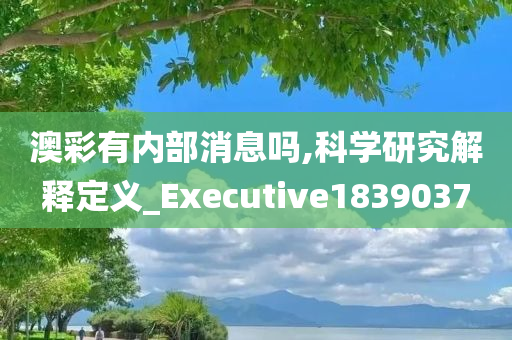 澳彩有内部消息吗,科学研究解释定义_Executive1839037