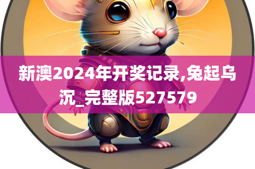 新澳2024年开奖记录,兔起乌沉_完整版527579