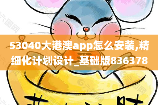 53040大港澳app怎么安装,精细化计划设计_基础版836378