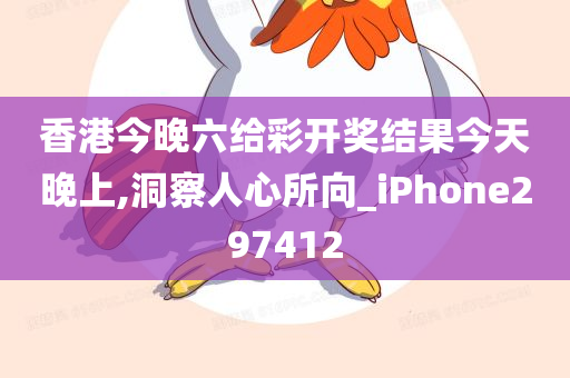 香港今晚六给彩开奖结果今天晚上,洞察人心所向_iPhone297412