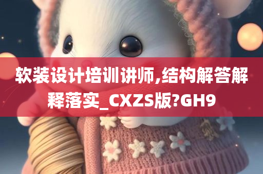 软装设计培训讲师,结构解答解释落实_CXZS版?GH9