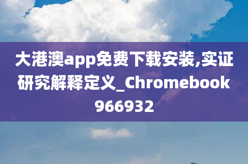 大港澳app免费下载安装,实证研究解释定义_Chromebook966932