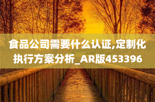 食品公司需要什么认证,定制化执行方案分析_AR版453396