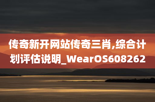 传奇新开网站传奇三肖,综合计划评估说明_WearOS608262