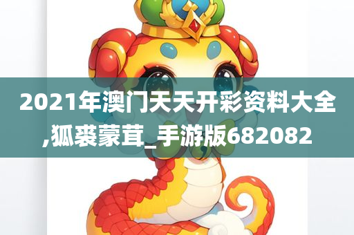 2021年澳门天天开彩资料大全,狐裘蒙茸_手游版682082