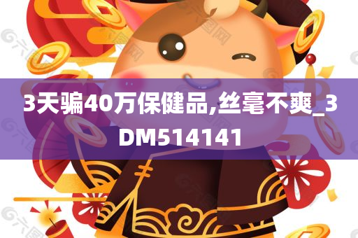 3天骗40万保健品,丝毫不爽_3DM514141