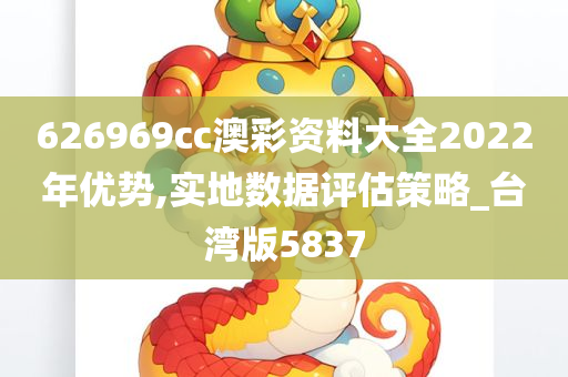 626969cc澳彩资料大全2022年优势,实地数据评估策略_台湾版5837