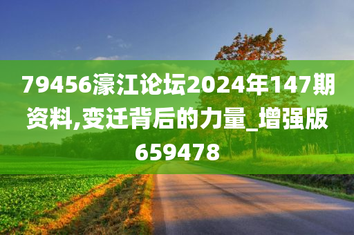 79456濠江论坛2024年147期资料,变迁背后的力量_增强版659478