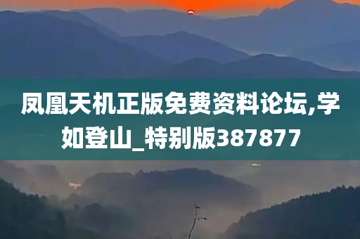 凤凰天机正版免费资料论坛,学如登山_特别版387877