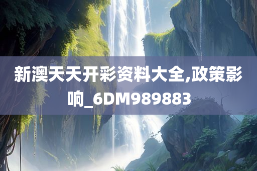 新澳天天开彩资料大全,政策影响_6DM989883