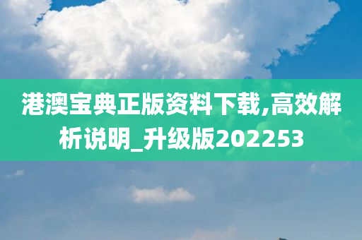 港澳宝典正版资料下载,高效解析说明_升级版202253