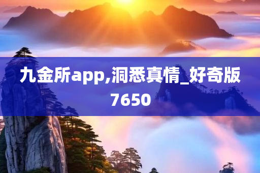 九金所app,洞悉真情_好奇版7650