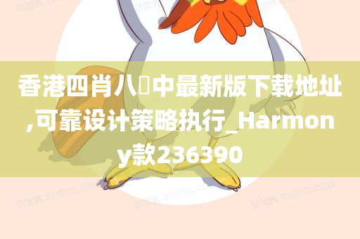 香港四肖八碼中最新版下载地址,可靠设计策略执行_Harmony款236390