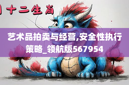 艺术品拍卖与经营,安全性执行策略_领航版567954