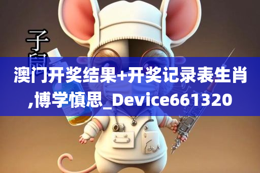 澳门开奖结果+开奖记录表生肖,博学慎思_Device661320