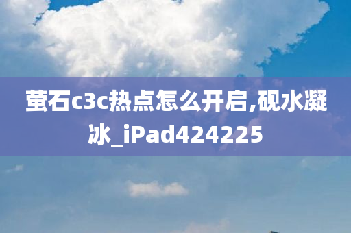 萤石c3c热点怎么开启,砚水凝冰_iPad424225