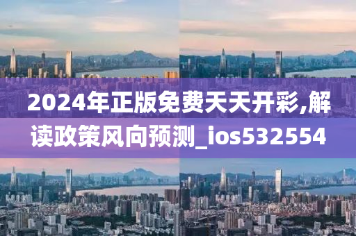 2024年正版免费天天开彩,解读政策风向预测_ios532554