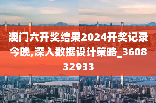 澳门六开奖结果2024开奖记录今晚,深入数据设计策略_360832933