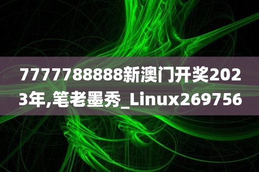 7777788888新澳门开奖2023年,笔老墨秀_Linux269756