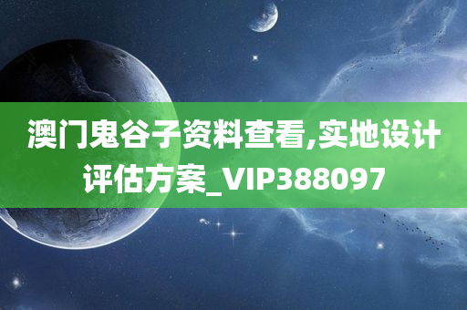 澳门鬼谷子资料查看,实地设计评估方案_VIP388097