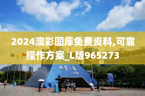 2024澳彩图库免费资料,可靠操作方案_L版965273