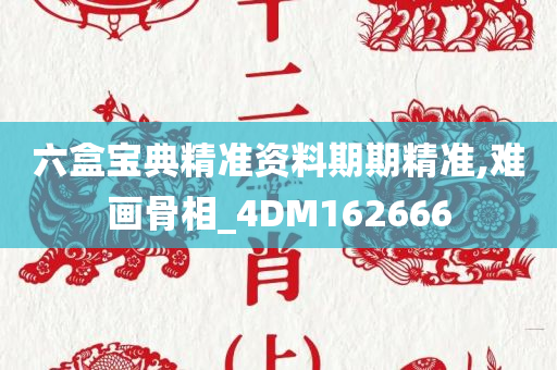 六盒宝典精准资料期期精准,难画骨相_4DM162666