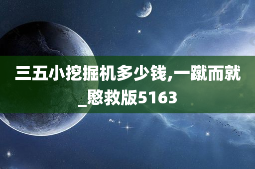 三五小挖掘机多少钱,一蹴而就_愍救版5163