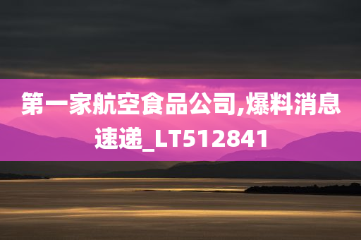 第一家航空食品公司,爆料消息速递_LT512841