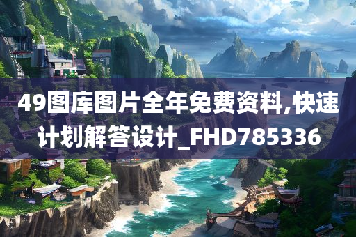 49图库图片全年免费资料,快速计划解答设计_FHD785336